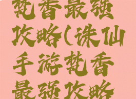 诛仙手游梵香最强攻略(诛仙手游梵香最强攻略视频)