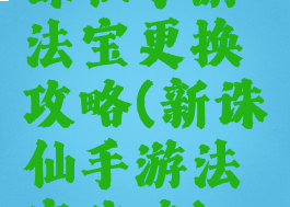 诛仙手游法宝更换攻略(新诛仙手游法宝攻略)