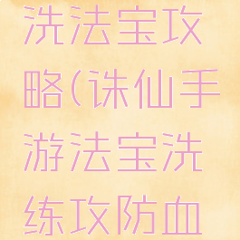 诛仙手游洗法宝攻略(诛仙手游法宝洗练攻防血技巧)