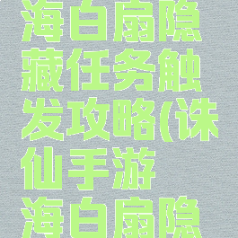 诛仙手游海白扇隐藏任务触发攻略(诛仙手游谌海白扇隐藏)