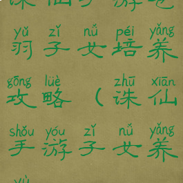 诛仙手游苍羽子女培养攻略(诛仙手游子女养育)