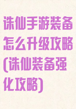 诛仙手游装备怎么升级攻略(诛仙装备强化攻略)