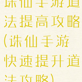 诛仙手游道法提高攻略(诛仙手游快速提升道法攻略)