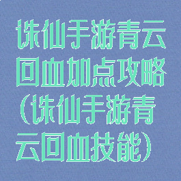 诛仙手游青云回血加点攻略(诛仙手游青云回血技能)