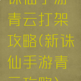 诛仙手游青云打架攻略(新诛仙手游青云攻略)