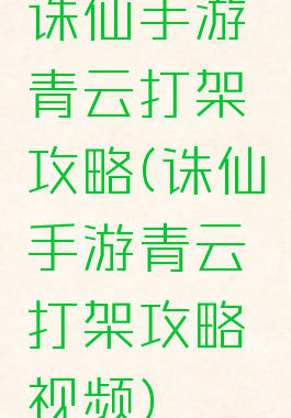 诛仙手游青云打架攻略(诛仙手游青云打架攻略视频)