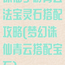 诛仙手游青云法宝灵石搭配攻略(梦幻诛仙青云搭配宝石)
