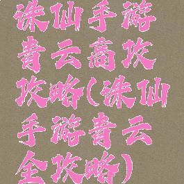 诛仙手游青云高攻攻略(诛仙手游青云全攻略)