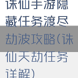 诛仙手游隐藏任务渡尽劫波攻略(诛仙天劫任务详解)