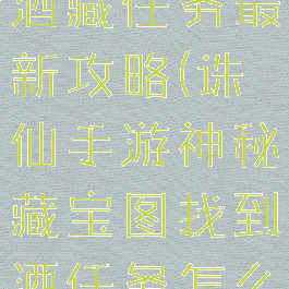 诛仙手游马酒藏任务最新攻略(诛仙手游神秘藏宝图找到酒任务怎么做)