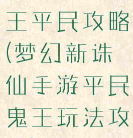 诛仙手游鬼王平民攻略(梦幻新诛仙手游平民鬼王玩法攻略)
