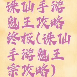 诛仙手游鬼王攻略终极(诛仙手游鬼王宗攻略)