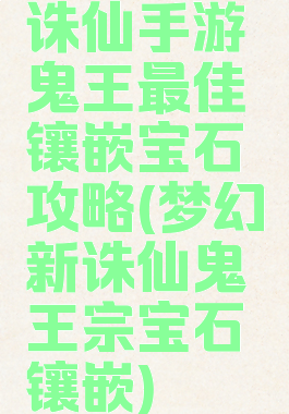 诛仙手游鬼王最佳镶嵌宝石攻略(梦幻新诛仙鬼王宗宝石镶嵌)