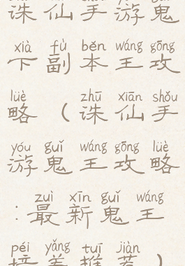 诛仙手游鬼下副本王攻略(诛仙手游鬼王攻略:最新鬼王培养推荐)