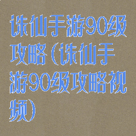 诛仙手游90级攻略(诛仙手游90级攻略视频)