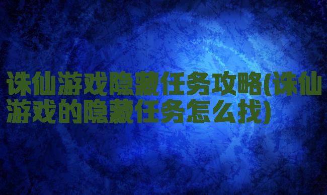 诛仙游戏隐藏任务攻略(诛仙游戏的隐藏任务怎么找)