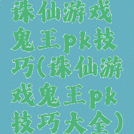 诛仙游戏鬼王pk技巧(诛仙游戏鬼王pk技巧大全)