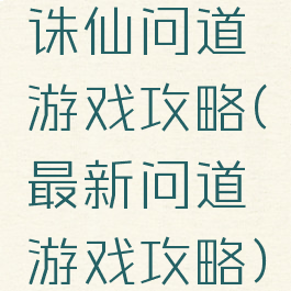 诛仙问道游戏攻略(最新问道游戏攻略)