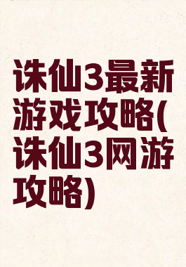 诛仙3最新游戏攻略(诛仙3网游攻略)