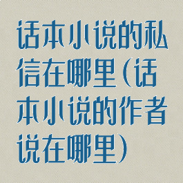 话本小说的私信在哪里(话本小说的作者说在哪里)