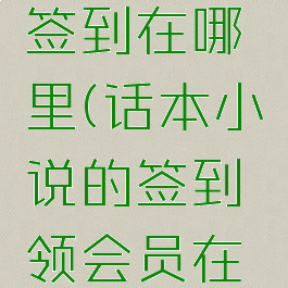 话本小说签到在哪里(话本小说的签到领会员在哪)