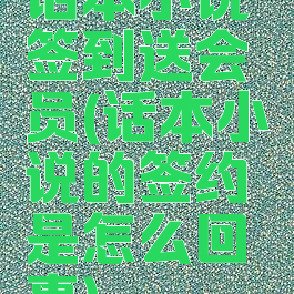 话本小说签到送会员(话本小说的签约是怎么回事)