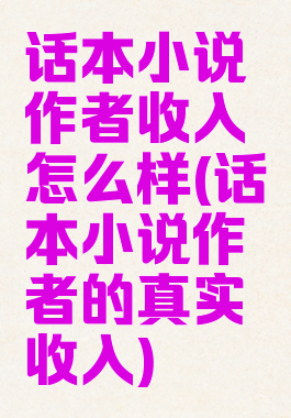 话本小说作者收入怎么样(话本小说作者的真实收入)