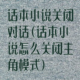 话本小说关闭对话(话本小说怎么关闭主角模式)
