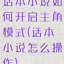 话本小说如何开启主角模式(话本小说怎么操作)