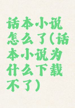 话本小说怎么了(话本小说为什么下载不了)