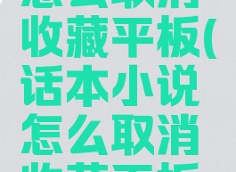 话本小说怎么取消收藏平板(话本小说怎么取消收藏平板模式)