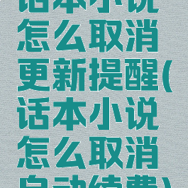 话本小说怎么取消更新提醒(话本小说怎么取消自动续费)