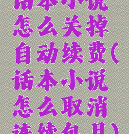 话本小说怎么关掉自动续费(话本小说怎么取消连续包月)