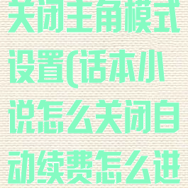 话本小说怎么关闭主角模式设置(话本小说怎么关闭自动续费怎么进入钱包)