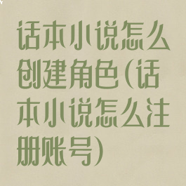 话本小说怎么创建角色(话本小说怎么注册账号)