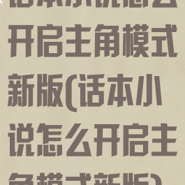 话本小说怎么开启主角模式新版(话本小说怎么开启主角模式新版)