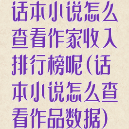 话本小说怎么查看作家收入排行榜呢(话本小说怎么查看作品数据)