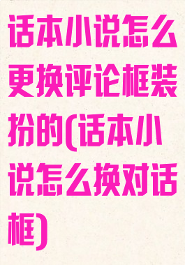 话本小说怎么更换评论框装扮的(话本小说怎么换对话框)