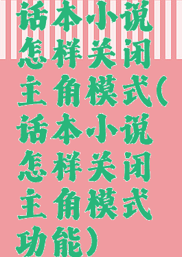 话本小说怎样关闭主角模式(话本小说怎样关闭主角模式功能)
