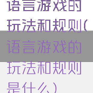 语言游戏的玩法和规则(语言游戏的玩法和规则是什么)