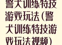 警犬训练特技游戏玩法(警犬训练特技游戏玩法视频)