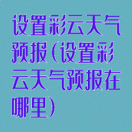 设置彩云天气预报(设置彩云天气预报在哪里)