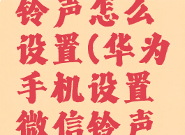 设置微信铃声怎么设置(华为手机设置微信铃声怎么设置)