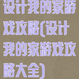 设计我的家游戏攻略(设计我的家游戏攻略大全)