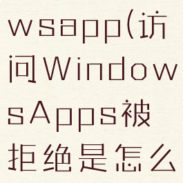访问windowsapp(访问WindowsApps被拒绝是怎么回事)