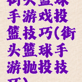 街头篮球手游戏投篮技巧(街头篮球手游抛投技巧)