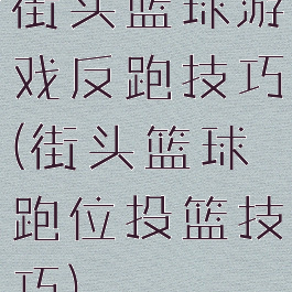 街头篮球游戏反跑技巧(街头篮球跑位投篮技巧)