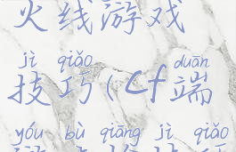 街头穿越火线游戏技巧(cf端游步枪技巧)