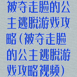 被夺走脸的公主逃脱游戏攻略(被夺走脸的公主逃脱游戏攻略视频)