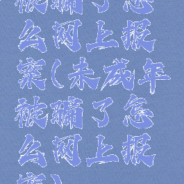 被骗了怎么网上报案(未成年被骗了怎么网上报案)